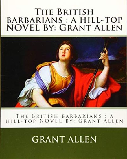 The British barbarians: a hill-top NOVEL By: Grant Allen