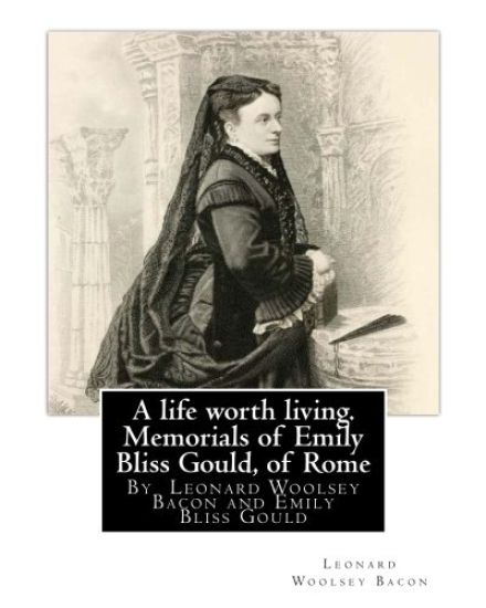 A life worth living. Memorials of Emily Bliss Gould, of Rome: By Leonard Woolsey Bacon and Emily Bliss Gould(1825 - 31 August 1875 Perugia, Italy) fou