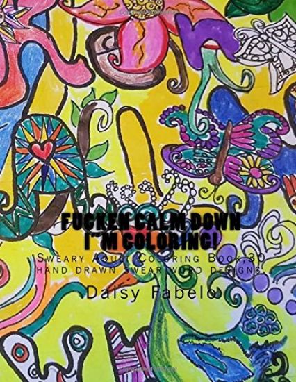 FUCKEN CALM DOWN I"m Coloring!: Sweary Adult Coloring Book,30 hand drawn swear word designs.
