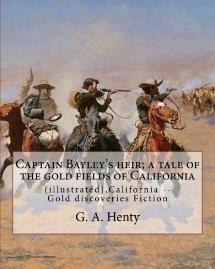 Captain Bayley's heir; a tale of the gold fields of California, By G. A. Henty: (illustrated), California -- Gold discoveries Fiction