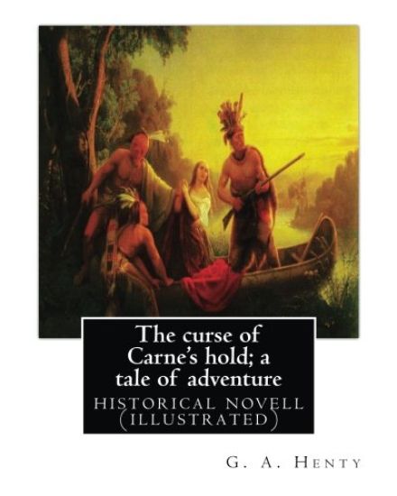 The curse of Carne's hold; a tale of adventure, By G.A. Henty NEW EDITION: historical nove (illustrated)