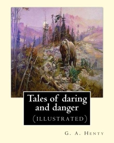Tales of daring and danger, By G. A. Henty (illustrated)