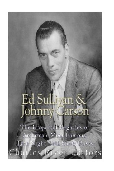 Ed Sullivan and Johnny Carson: The Lives and Legacies of America's Most Famous Late Night Talk Show Hosts
