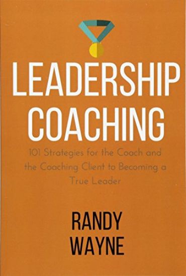 Leadership Coaching: 101 Strategies for the Coach and the Coaching Client to Becoming a True Leader