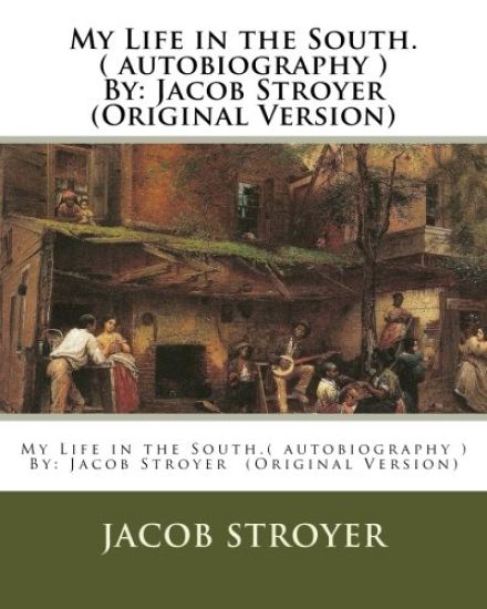 My Life in the South.( autobiography ) By: Jacob Stroyer (Original Version)