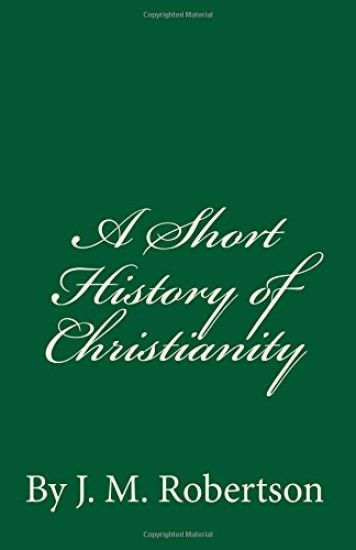 A Short History of Christianity: By J. M. Robertson