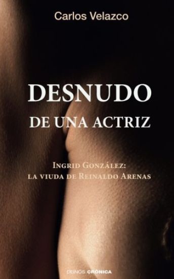 Desnudo de una actriz: Ingrid González: la viuda de Reinaldo Arenas