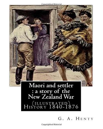 Maori and settler: a story of the New Zealand War, By G. A. Henty (illustrated): New Zealand -- History 1840-1876 Juvenile fiction