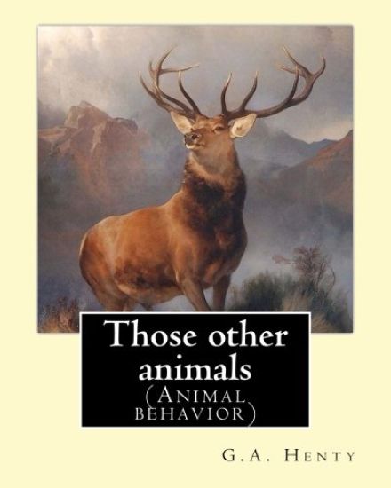 Those other animals, By G.A.Henty, illustrations By Harrison Weir: (Animal behavior) Harrison William Weir (5 May 1824 - 3 January 1906), known as "Th