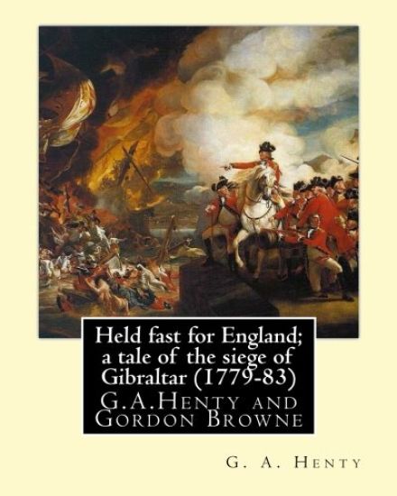 Held fast for England; a tale of the siege of Gibraltar (1779-83), By G.A. Henty: illustrated By Gordon Browne(15 April 1858 - 27 May 1932) was an Eng