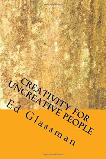Creativity For Uncreative People: How To Be More Creative Than You Think You Are