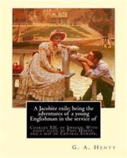 A Jacobite exile; being the adventures of a young Englishman in the service of: Charles XII. of Sweden. With eight illus. by Paul Hardy(Paul Hardy (ba