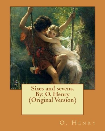Sixes and sevens. By: O. Henry (Original Version)