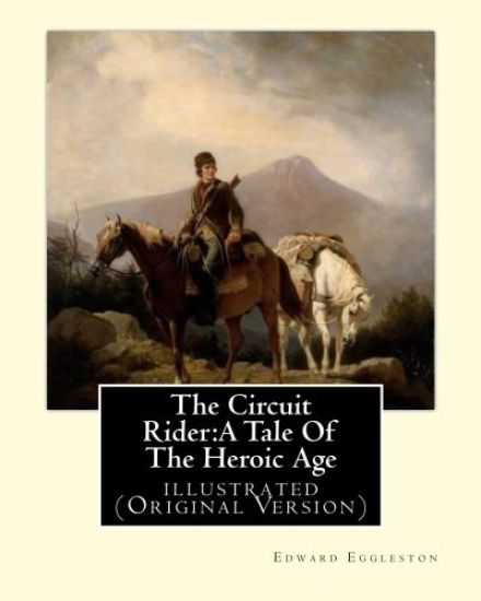 The Circuit Rider: A Tale Of The Heroic Age, By Edward Eggleston A NOVEL: illustrated (Original Version)
