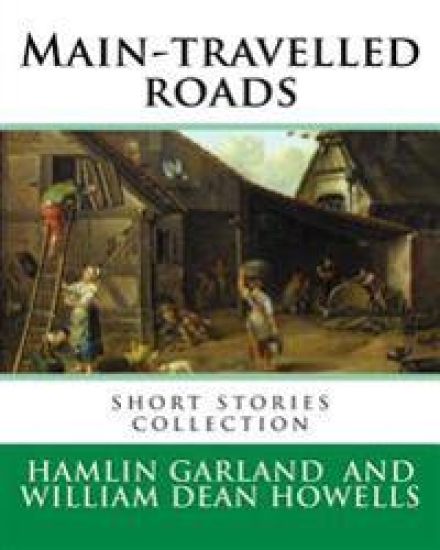 Main-travelled roads, By: Hamlin Garland, introduction By: William Dean Howells: short stories collection. William Dean Howells (March 1, 1837 -
