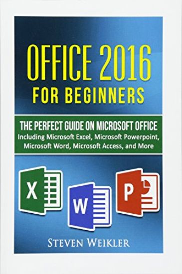 Office 2016 For Beginners- The PERFECT Guide on Microsoft Office: Including Microsoft Excel Microsoft PowerPoint Microsoft Word Microsoft Access and m
