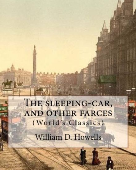 The sleeping-car, and other farces, By: William D. Howells (World's Classics): William Dean Howells (March 1, 1837 - May 11, 1920) was an American rea