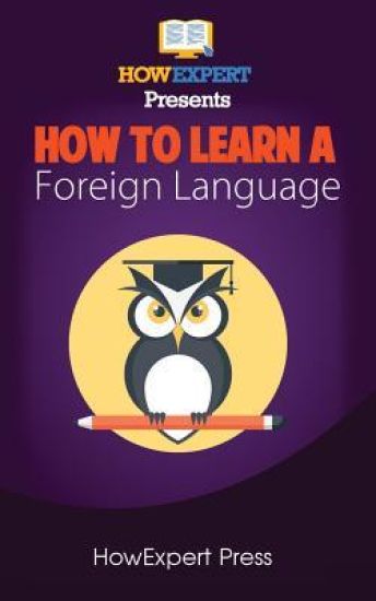 How To Learn a Foreign Language: Your Step-By-Step Guide To Learning a Foreign Language