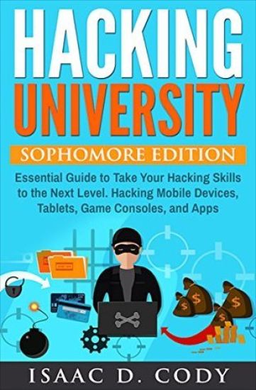 Hacking University: Sophomore Edition. Essential Guide to Take Your Hacking Skills to the Next Level. Hacking Mobile Devices, Tablets, Gam