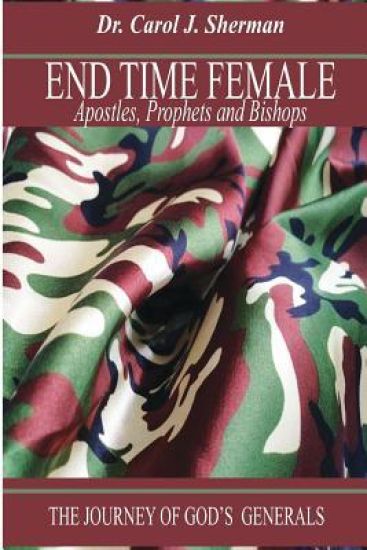 End Time Female Apostle, Prophets and Bishops: The Journey of God's Generals