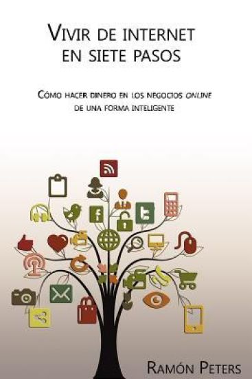 Vivir de Internet en siete pasos: Cómo hacer dinero en los negocios online de una forma inteligente