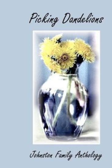 Picking Dandelions: Johnston Family Anthology