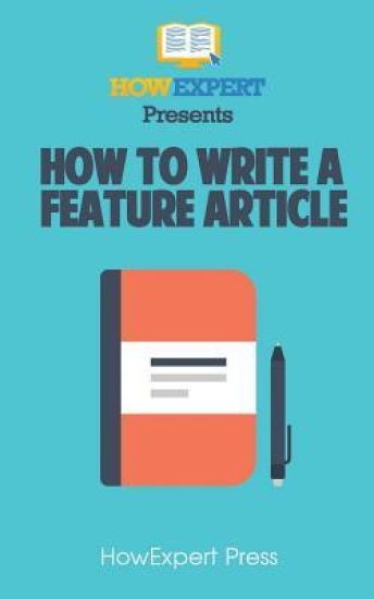 How To Write a Feature Article: Your Step-By-Step Guide To Writing Feature Articles