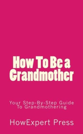 How To Be a Grandmother: Your Step-By-Step Guide To Grandmothering