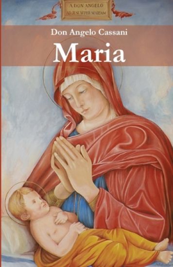Maria: Il servizio di Maria al disegno d'Amore del Padre negli articoli di don Angelo Cassani dedicati alle festività mariane