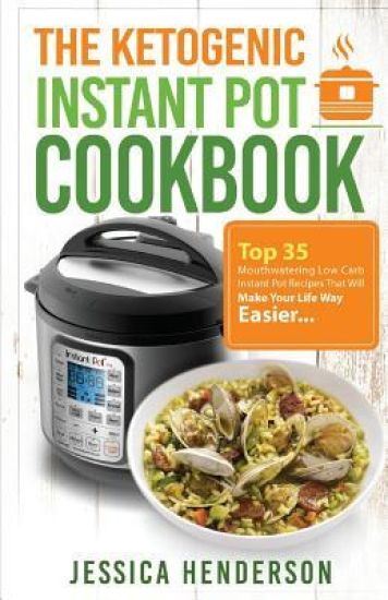 The Ketogenic Instant Pot Cookbook: Top 35 Mouthwatering Low Carb Instant Pot Recipes That Will Make Your Life Way Easier