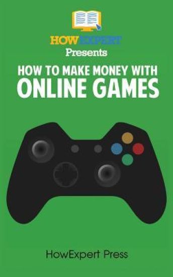 How To Make Money With Online Games: Your Step-By-Step Guide To Making Money With Online Games