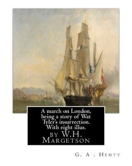 A march on London, being a story of Wat Tyler's insurrection. With eight illus.: by W.H. Margetson and author By: G.A.Henty. William Henry Margetson (