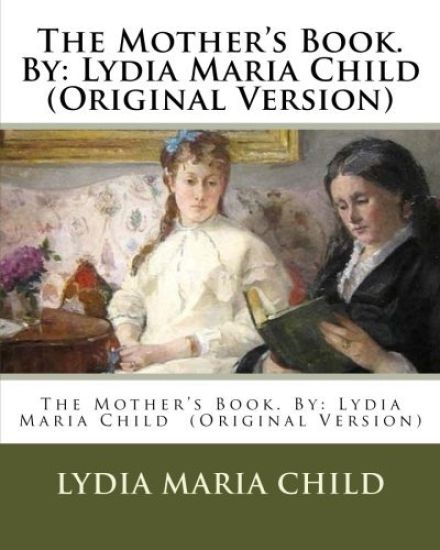 The Mother's Book. By: Lydia Maria Child (Original Version)