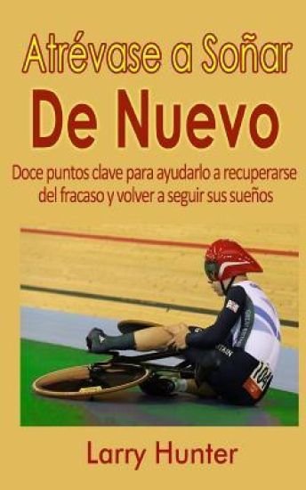Atrévase a Soñar De Nuevo: Doce puntos clave para ayudarlo a recuperarse del fracaso y volver a seguir sus sueños