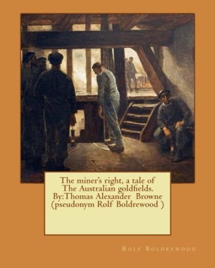 The miner's right, a tale of The Australian goldfields. By: Thomas Alexander Browne (pseudonym Rolf Boldrewood )