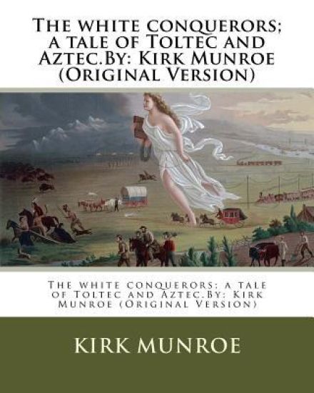 The white conquerors; a tale of Toltec and Aztec.By: Kirk Munroe (Original Version)