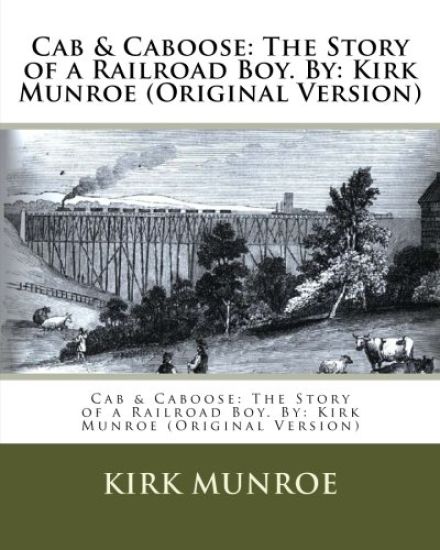 Cab & Caboose: The Story of a Railroad Boy. By: Kirk Munroe (Original Version)