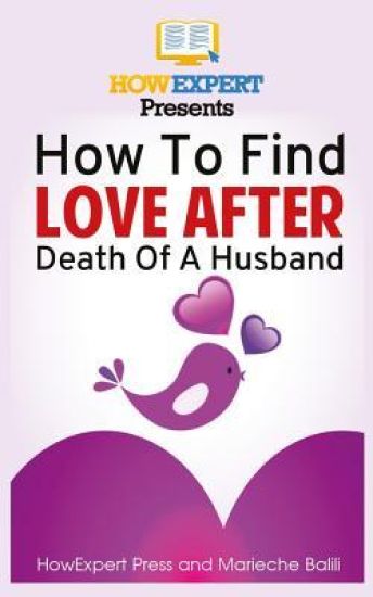 How To Find Love After Death Of Husband: Your Step-By-Step Guide To Finding Love After Death Of Husband