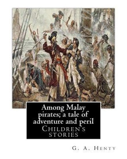 Among Malay pirates; a tale of adventure and peril, By: G. A. Henty: Children's stories