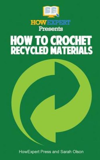 How To Crochet Recycled Materials: Your Step-By-Step Guide To Crocheting Recycled Materials