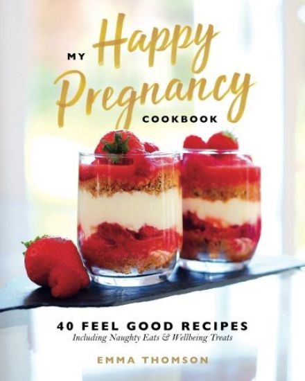 My Happy Pregnancy Cook Book: 40 Feel Good Recipes Including Naughty Eats and Wellbeing Treats
