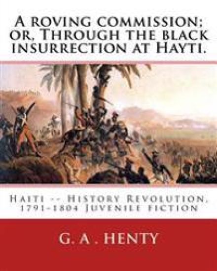 A roving commission; or, Through the black insurrection at Hayti. By: G. A.Henty: with twelwe illustrations By: William Rainey, R.I. (1852-1936)