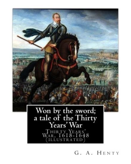 Won by the sword; a tale of the Thirty Years' War. By: G. A. Henty (illustrated): Thirty Years' War, 1618-1648