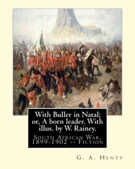 With Buller in Natal; or, A born leader. With illus. by W. Rainey. By: G. A.Henty: Rainey, W. (William), 1852-1936 ill: With Kitchener in the Soudan;