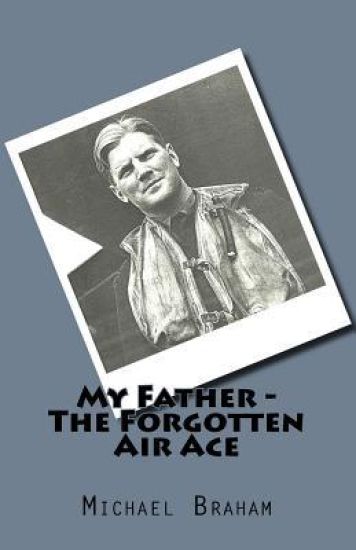 My Father - The Forgotten Air Ace: The story of the most decorated Commonwealth air ace of World War II