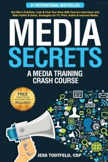 Media Secrets: A Media Training Crash Course: Get More Publicity, Look & Feel Your Best AND Convert Interviews Into Web Traffi c & Sa