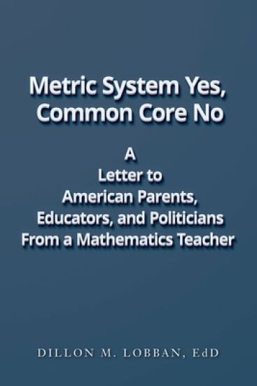 Metric System Yes, Common Core No: A Letter to American Parents, Educators, and Politicians, From a Mathematics Teacher