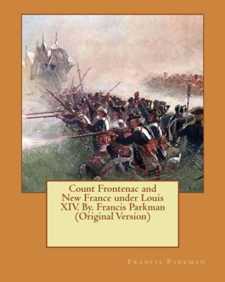 Count Frontenac and New France under Louis XIV. By. Francis Parkman (Original Version)