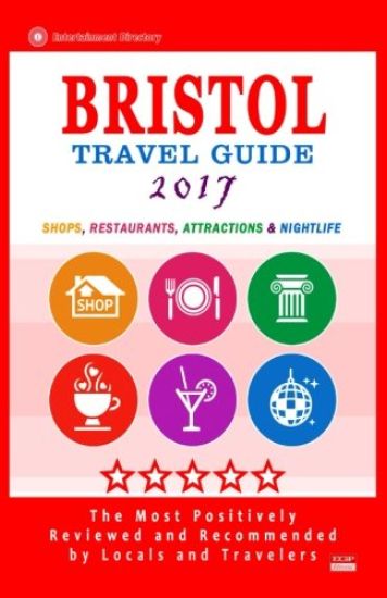 Bristol Travel Guide 2017: Shops, Restaurants, Attractions and Nightlife in Bristol, England (City Travel Guide 2017)