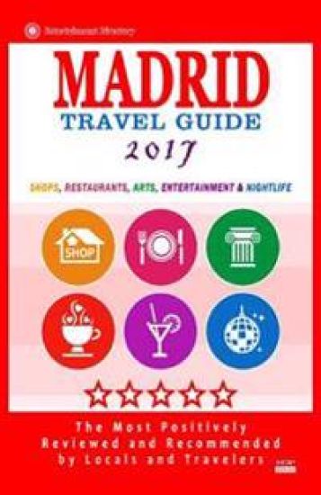 Madrid Travel Guide 2017: Shops, Restaurants, Arts, Entertainment and Nightlife in Madrid, Spain (City Travel Guide 2017)